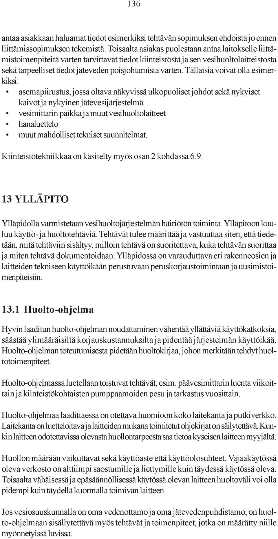 Tällaisia voivat olla esimerkiksi: asemapiirustus, jossa oltava näkyvissä ulkopuoliset johdot sekä nykyiset kaivot ja nykyinen jätevesijärjestelmä vesimittarin paikka ja muut vesihuoltolaitteet