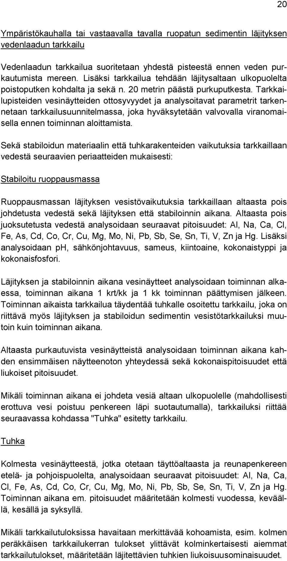 Tarkkailupisteiden vesinäytteiden ottosyvyydet ja analysoitavat parametrit tarkennetaan tarkkailusuunnitelmassa, joka hyväksytetään valvovalla viranomaisella ennen toiminnan aloittamista.