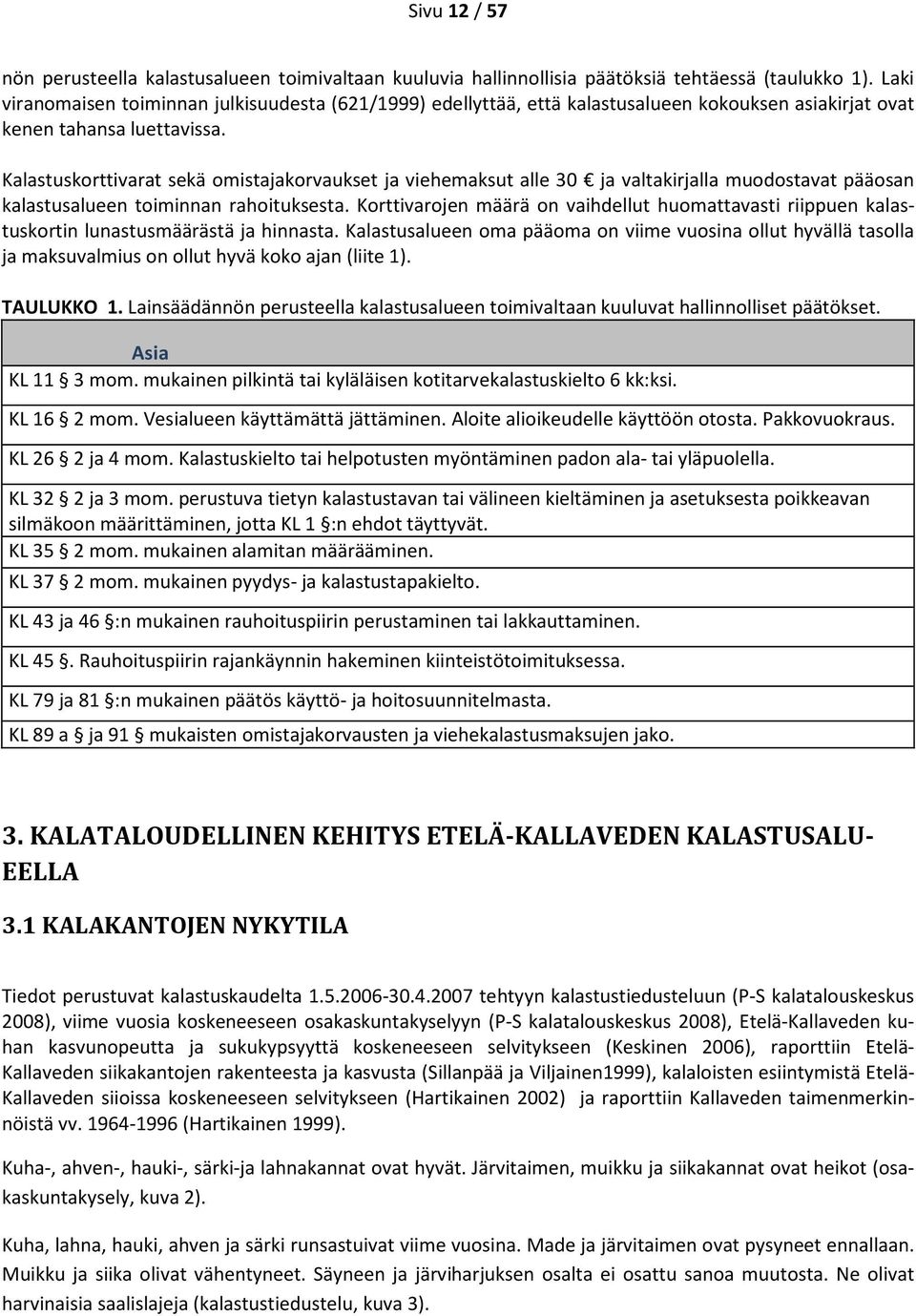 Kalastuskorttivarat sekä omistajakorvaukset ja viehemaksut alle 30 ja valtakirjalla muodostavat pääosan kalastusalueen toiminnan rahoituksesta.