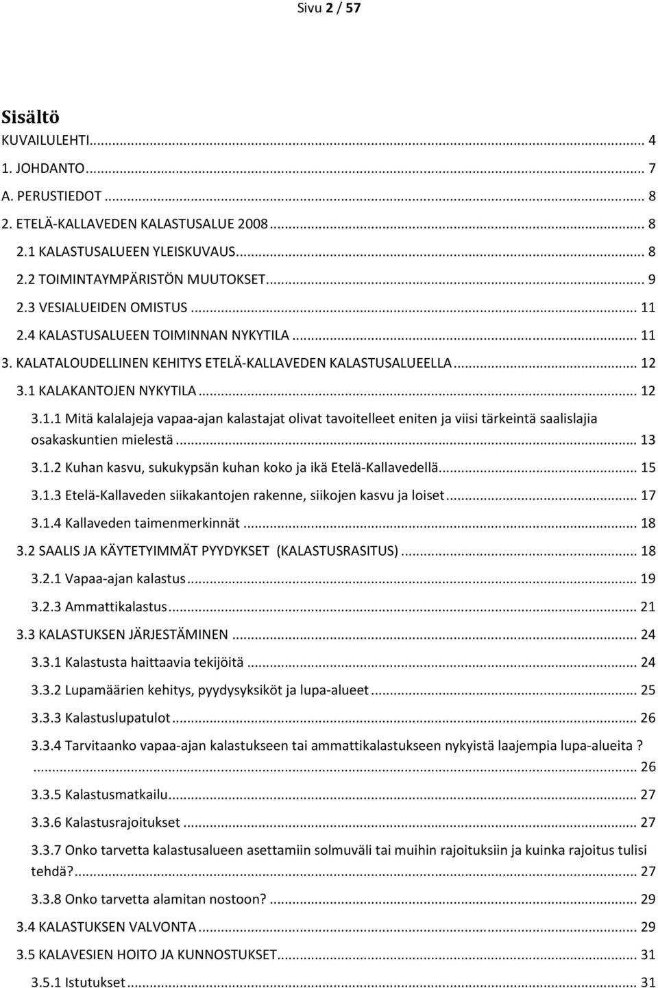 .. 13 3.1.2 Kuhan kasvu, sukukypsän kuhan koko ja ikä Etelä-Kallavedellä... 15 3.1.3 Etelä-Kallaveden siikakantojen rakenne, siikojen kasvu ja loiset... 17 3.1.4 Kallaveden taimenmerkinnät... 18 3.