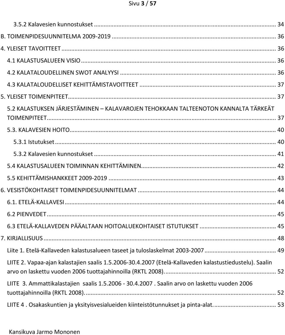 .. 41 5.4 KALASTUSALUEEN TOIMINNAN KEHITTÄMINEN... 42 5.5 KEHITTÄMISHANKKEET 2009-2019... 43 6. VESISTÖKOHTAISET TOIMENPIDESUUNNITELMAT... 44 6.1. ETELÄ-KALLAVESI... 44 6.2 PIENVEDET... 45 6.