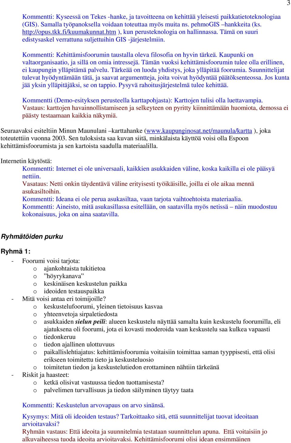 Kaupunki n valtarganisaati, ja sillä n mia intressejä. Tämän vuksi kehittämisfrumin tulee lla erillinen, ei kaupungin ylläpitämä palvelu. Tärkeää n luda yhdistys, jka ylläpitää frumia.