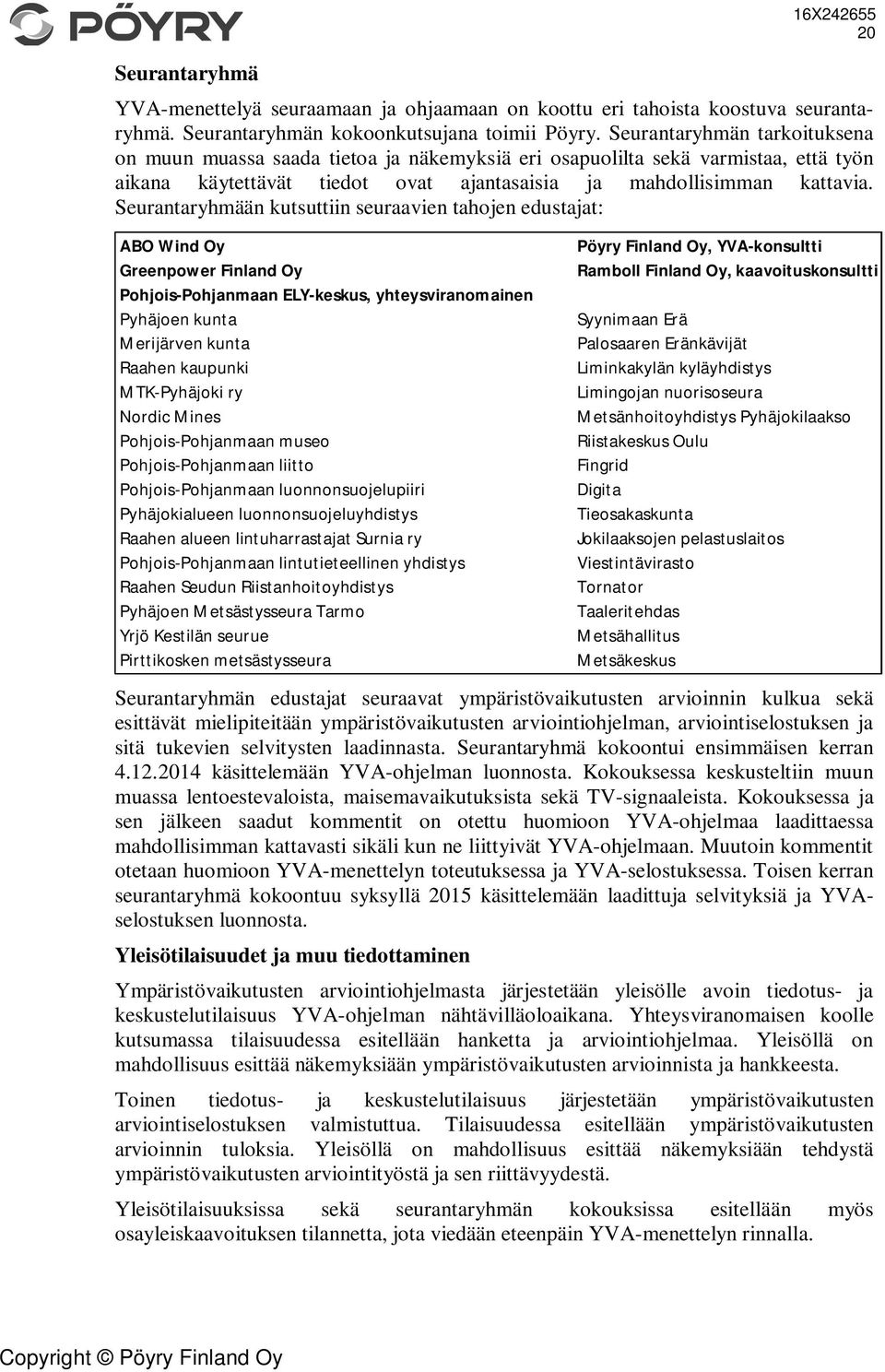 Seurantaryhmään kutsuttiin seuraavien tahojen edustajat: ABO Wind Oy Greenpower Finland Oy Pohjois-Pohjanmaan ELY-keskus, yhteysviranomainen Pyhäjoen kunta Merijärven kunta Raahen kaupunki