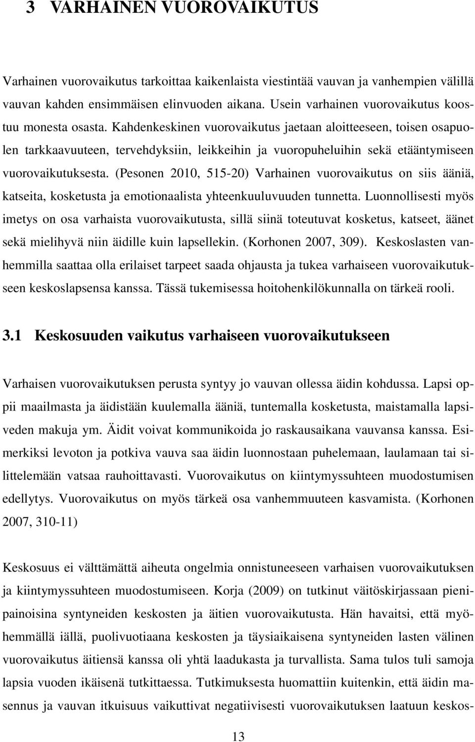 Kahdenkeskinen vuorovaikutus jaetaan aloitteeseen, toisen osapuolen tarkkaavuuteen, tervehdyksiin, leikkeihin ja vuoropuheluihin sekä etääntymiseen vuorovaikutuksesta.