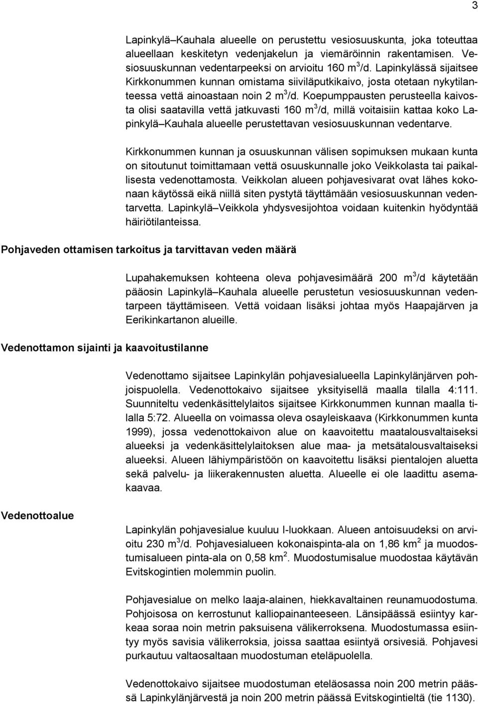 Koepumppausten perusteella kaivosta olisi saatavilla vettä jatkuvasti 160 m 3 /d, millä voitaisiin kattaa koko Lapinkylä Kauhala alueelle perustettavan vesiosuuskunnan vedentarve.