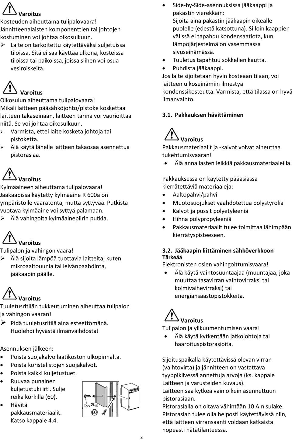 Mikäli laitteen pääsähköjohto/pistoke koskettaa laitteen takaseinään, laitteen tärinä voi vaurioittaa niitä. Se voi johtaa oikosulkuun. Varmista, ettei laite kosketa johtoja tai pistoketta.