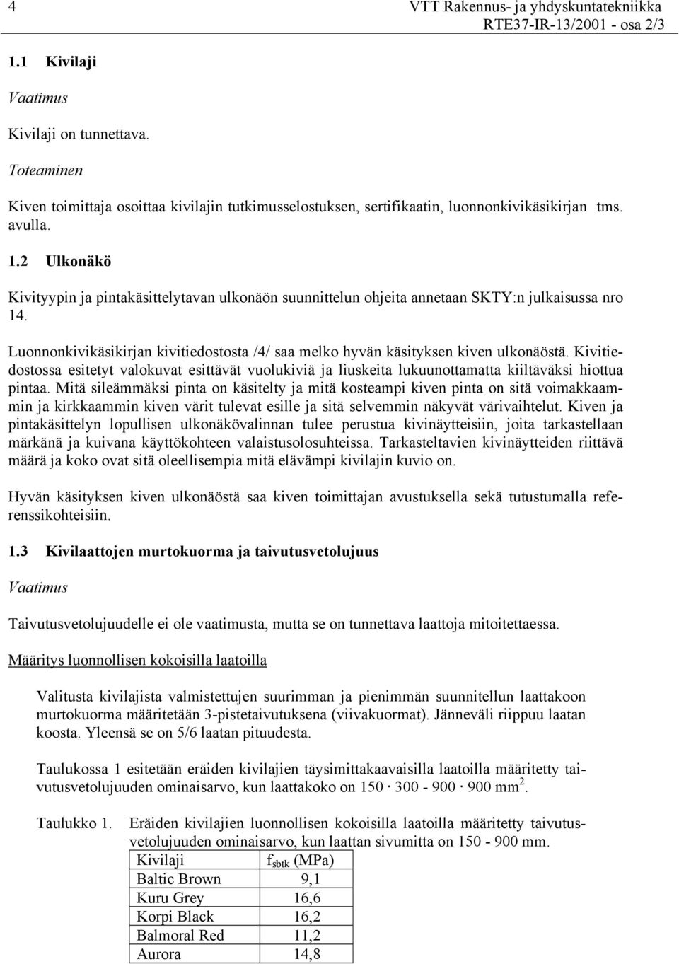 2 Ulkonäkö Kivityypin ja pintakäsittelytavan ulkonäön suunnittelun ohjeita annetaan SKTY:n julkaisussa nro 14. Luonnonkivikäsikirjan kivitiedostosta /4/ saa melko hyvän käsityksen kiven ulkonäöstä.
