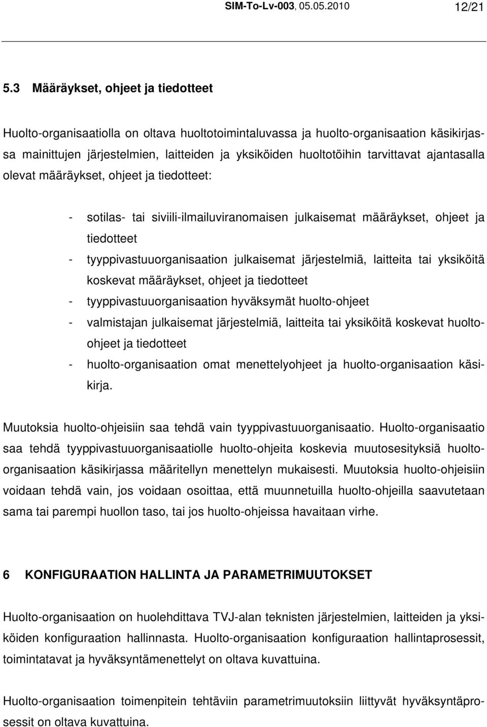 tarvittavat ajantasalla olevat määräykset, ohjeet ja tiedotteet: - sotilas- tai siviili-ilmailuviranomaisen julkaisemat määräykset, ohjeet ja tiedotteet - tyyppivastuuorganisaation julkaisemat