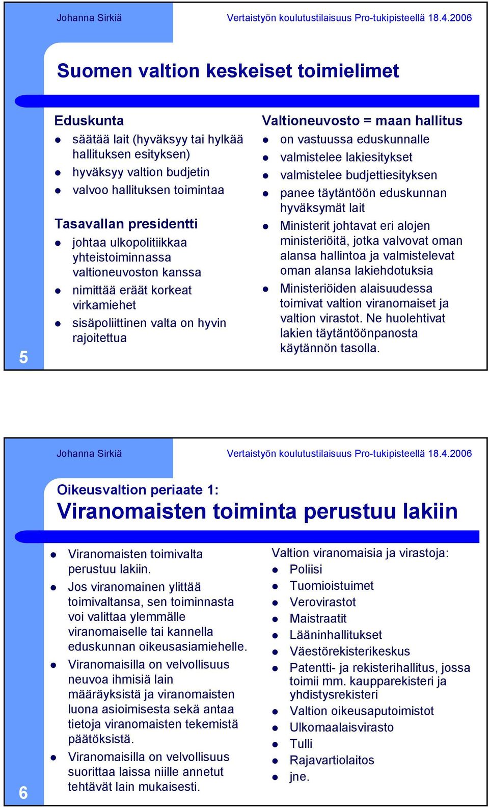 valmistelee lakiesitykset valmistelee budjettiesityksen panee täytäntöön eduskunnan hyväksymät lait Ministerit johtavat eri alojen ministeriöitä, jotka valvovat oman alansa hallintoa ja valmistelevat