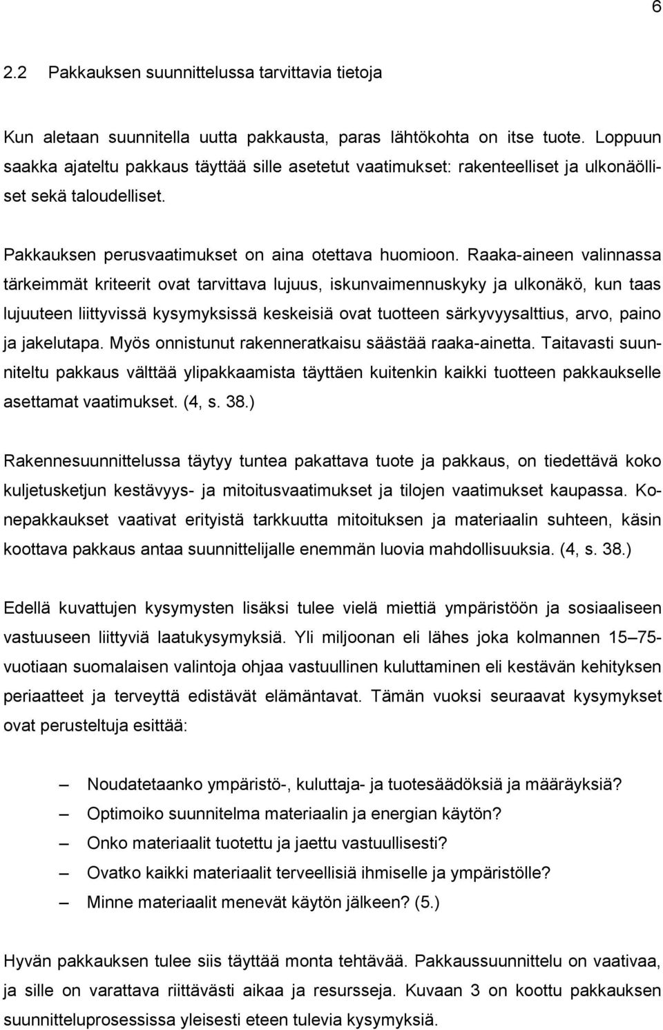 Raaka-aineen valinnassa tärkeimmät kriteerit ovat tarvittava lujuus, iskunvaimennuskyky ja ulkonäkö, kun taas lujuuteen liittyvissä kysymyksissä keskeisiä ovat tuotteen särkyvyysalttius, arvo, paino