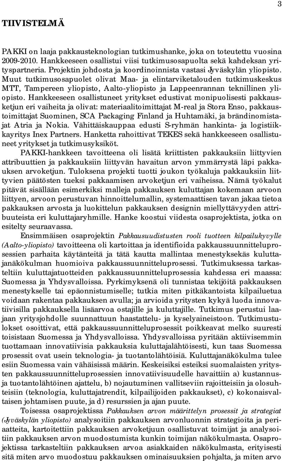 Muut tutkimusosapuolet olivat Maa- ja elintarviketalouden tutkimuskeskus MTT, Tampereen yliopisto, Aalto-yliopisto ja Lappeenrannan teknillinen yliopisto.