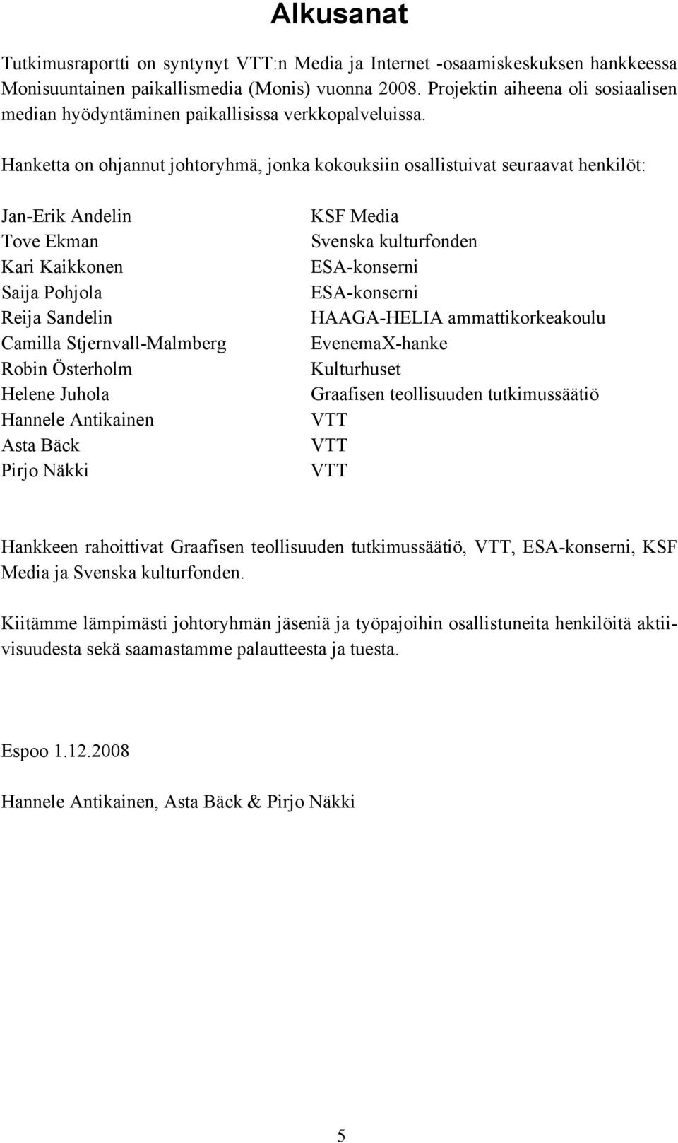 Hanketta on ohjannut johtoryhmä, jonka kokouksiin osallistuivat seuraavat henkilöt: Jan-Erik Andelin Tove Ekman Kari Kaikkonen Saija Pohjola Reija Sandelin Camilla Stjernvall-Malmberg Robin Österholm