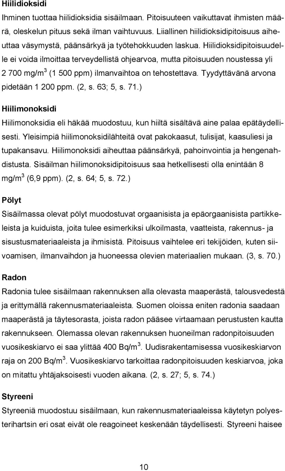 Hiilidioksidipitoisuudelle ei voida ilmoittaa terveydellistä ohjearvoa, mutta pitoisuuden noustessa yli 2 700 mg/m 3 (1 500 ppm) ilmanvaihtoa on tehostettava. Tyydyttävänä arvona pidetään 1 200 ppm.