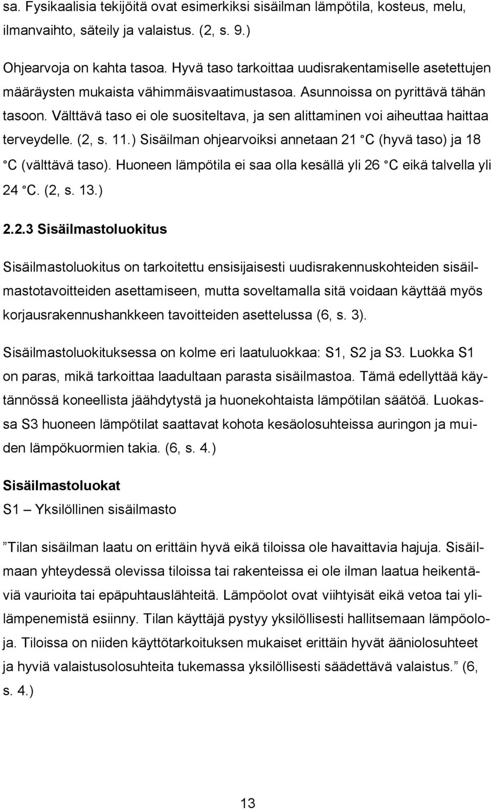 Välttävä taso ei ole suositeltava, ja sen alittaminen voi aiheuttaa haittaa terveydelle. (2, s. 11.) Sisäilman ohjearvoiksi annetaan 21 C (hyvä taso) ja 18 C (välttävä taso).