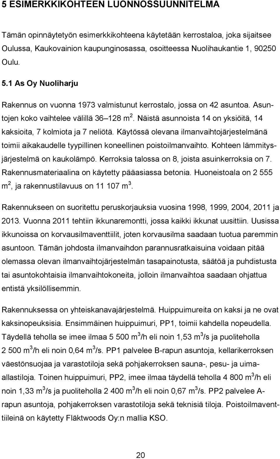 Näistä asunnoista 14 on yksiöitä, 14 kaksioita, 7 kolmiota ja 7 neliötä. Käytössä olevana ilmanvaihtojärjestelmänä toimii aikakaudelle tyypillinen koneellinen poistoilmanvaihto.