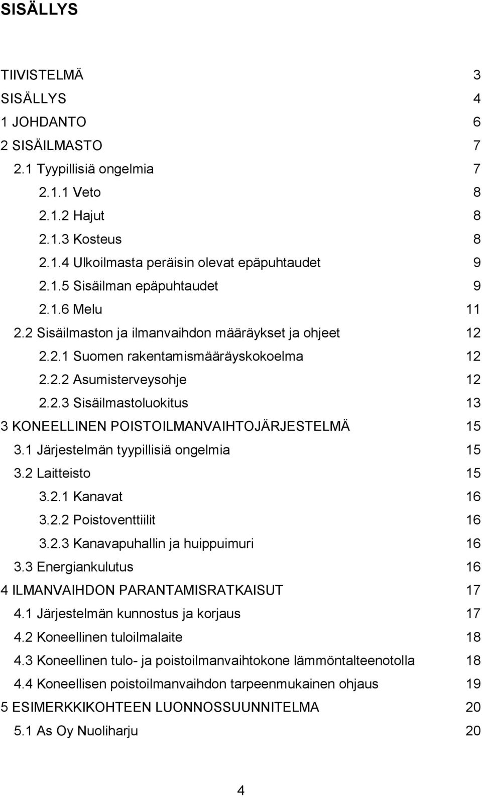 1 Järjestelmän tyypillisiä ongelmia 15 3.2 Laitteisto 15 3.2.1 Kanavat 16 3.2.2 Poistoventtiilit 16 3.2.3 Kanavapuhallin ja huippuimuri 16 3.