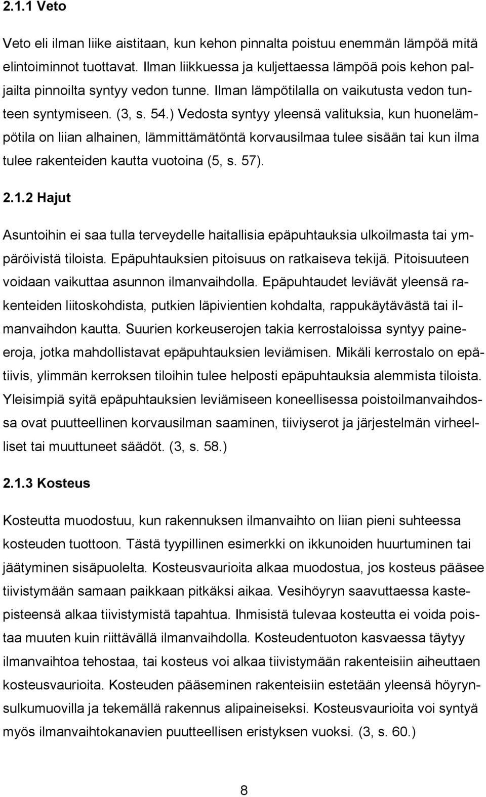 ) Vedosta syntyy yleensä valituksia, kun huonelämpötila on liian alhainen, lämmittämätöntä korvausilmaa tulee sisään tai kun ilma tulee rakenteiden kautta vuotoina (5, s. 57). 2.1.