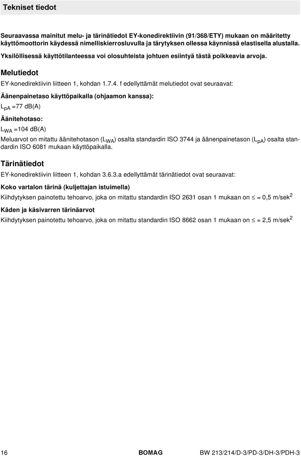 f edellyttämät melutiedot ovat seuraavat: Äänenpainetaso käyttöpaikalla (ohjaamon kanssa): L pa =77 db(a) Äänitehotaso: L WA =104 db(a) Meluarvot on mitattu äänitehotason (L WA ) osalta standardin