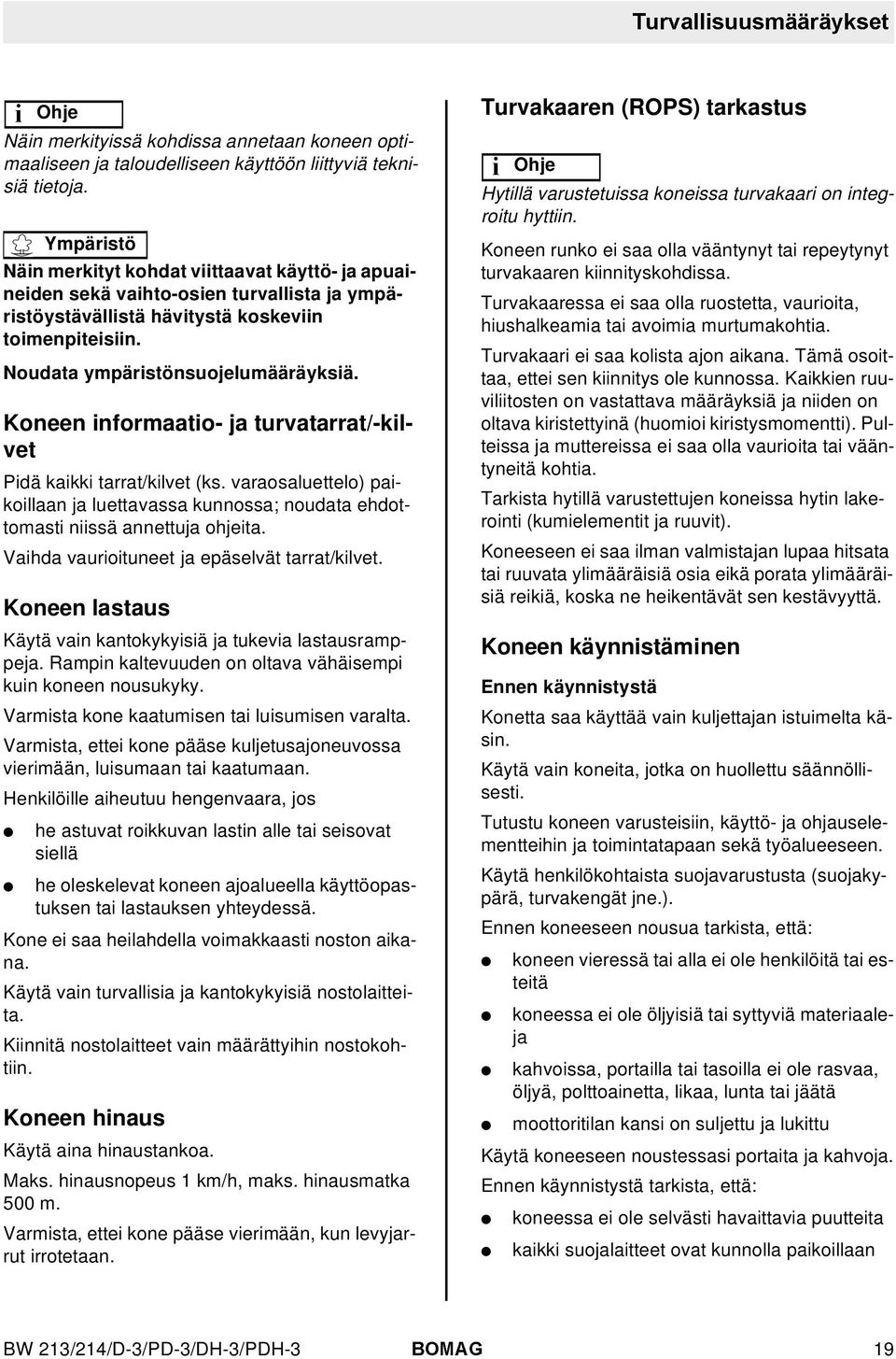 Koneen informaatio- ja turvatarrat/-kilvet Pidä kaikki tarrat/kilvet (ks. varaosaluettelo) paikoillaan ja luettavassa kunnossa; noudata ehdottomasti niissä annettuja ohjeita.