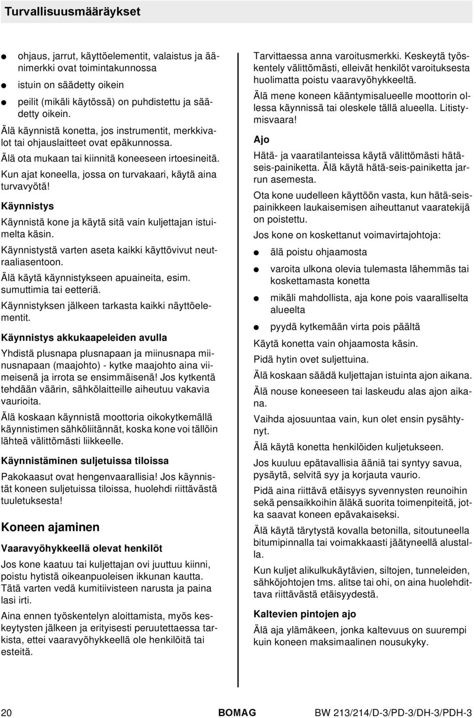 Kun ajat koneella, jossa on turvakaari, käytä aina turvavyötä! Käynnistys Käynnistä kone ja käytä sitä vain kuljettajan istuimelta käsin.