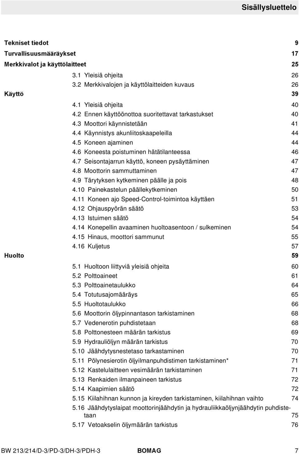 7 Seisontajarrun käyttö, koneen pysäyttäminen 47 4.8 Moottorin sammuttaminen 47 4.9 Tärytyksen kytkeminen päälle ja pois 48 4.10 Painekastelun päällekytkeminen 50 4.