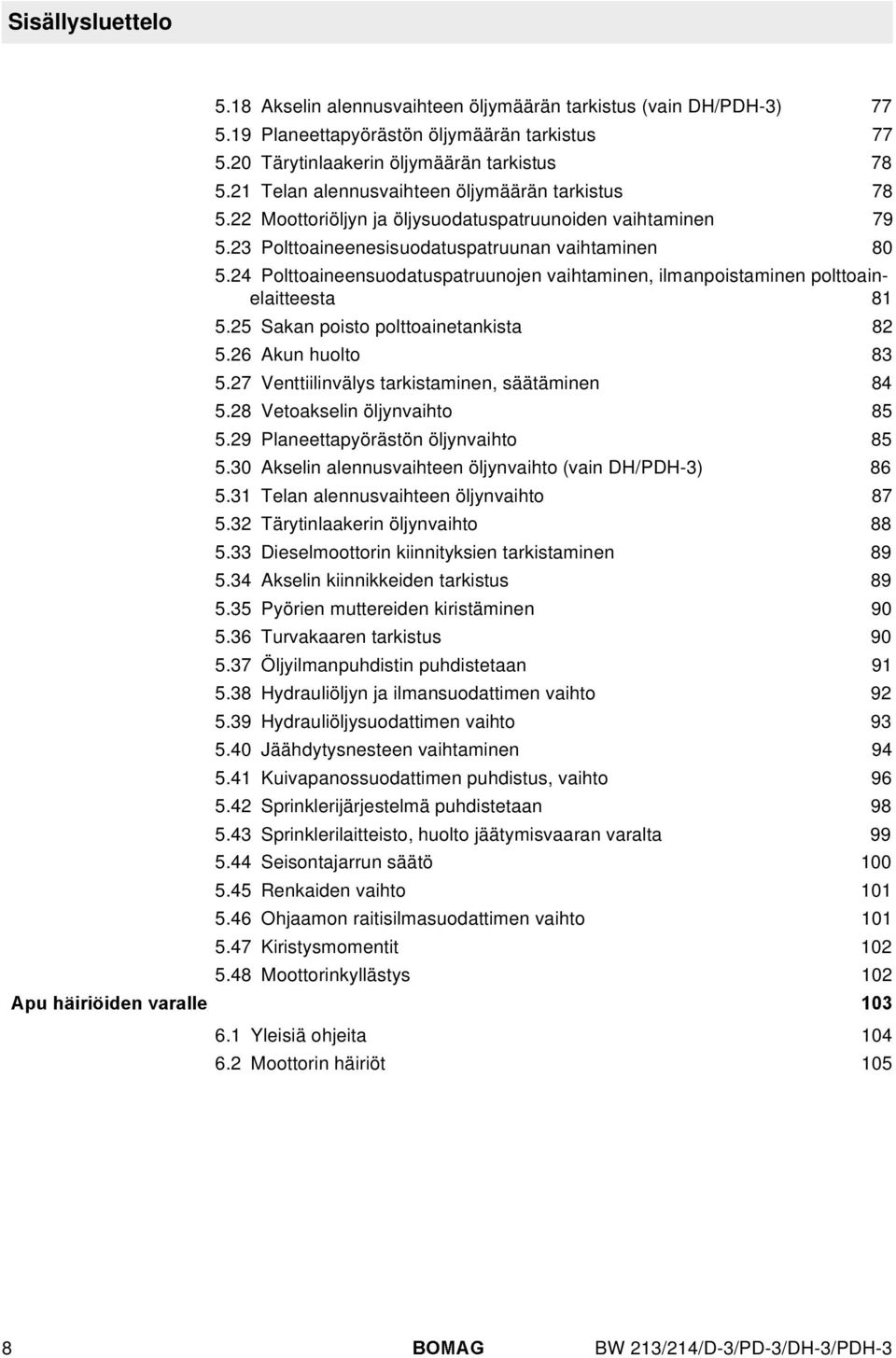 24 Polttoaineensuodatuspatruunojen vaihtaminen, ilmanpoistaminen polttoainelaitteesta 81 5.25 Sakan poisto polttoainetankista 82 5.26 Akun huolto 83 5.