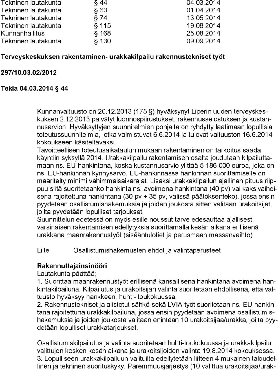 12.2013 päivätyt luonnospiirustukset, rakennusselostuksen ja kus tannus ar vion. Hyväksyttyjen suunnitelmien pohjalta on ryhdytty laatimaan lopullisia to teu tus suun ni tel mia, jotka valmistuvat 6.