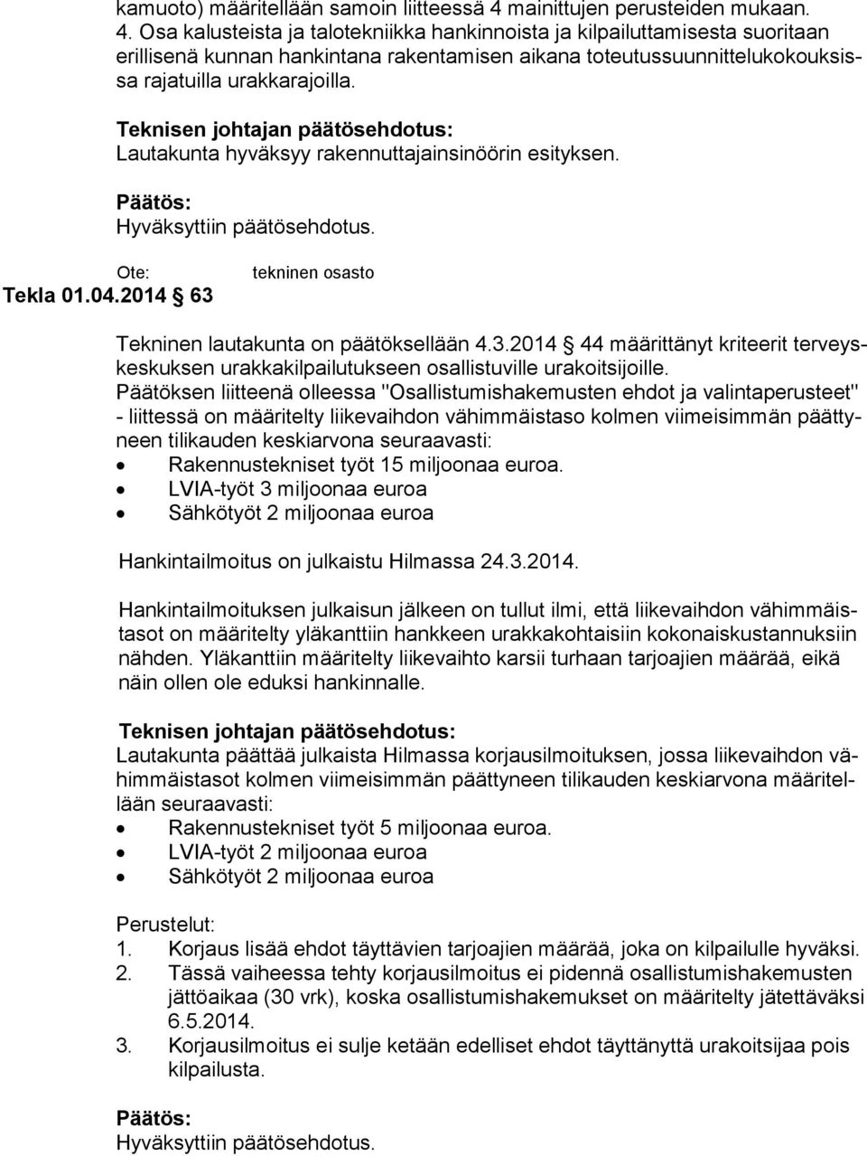 Osa kalusteista ja talotekniikka hankinnoista ja kilpailuttamisesta suoritaan eril li se nä kunnan hankintana rakentamisen aikana to teu tus suun nit te lu ko kouk sissa rajatuilla urakkarajoilla.