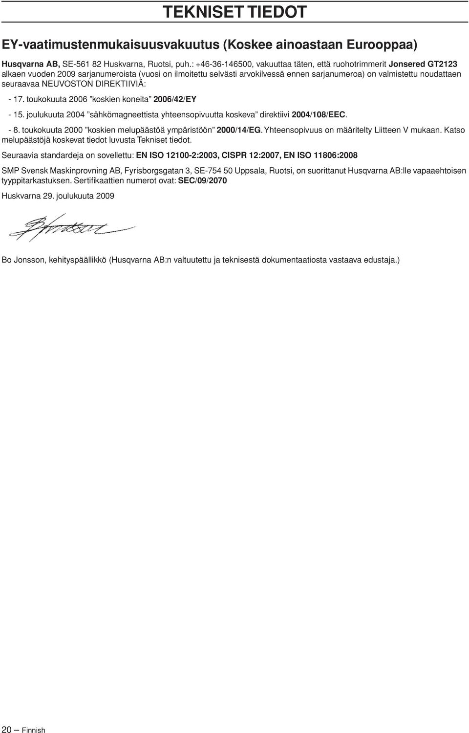 seuraavaa NEUVOSTON DIREKTIIVIÄ: - 17. toukokuuta 2006 koskien koneita 2006/42/EY - 15. joulukuuta 2004 sähkömagneettista yhteensopivuutta koskeva direktiivi 2004/108/EEC. - 8.