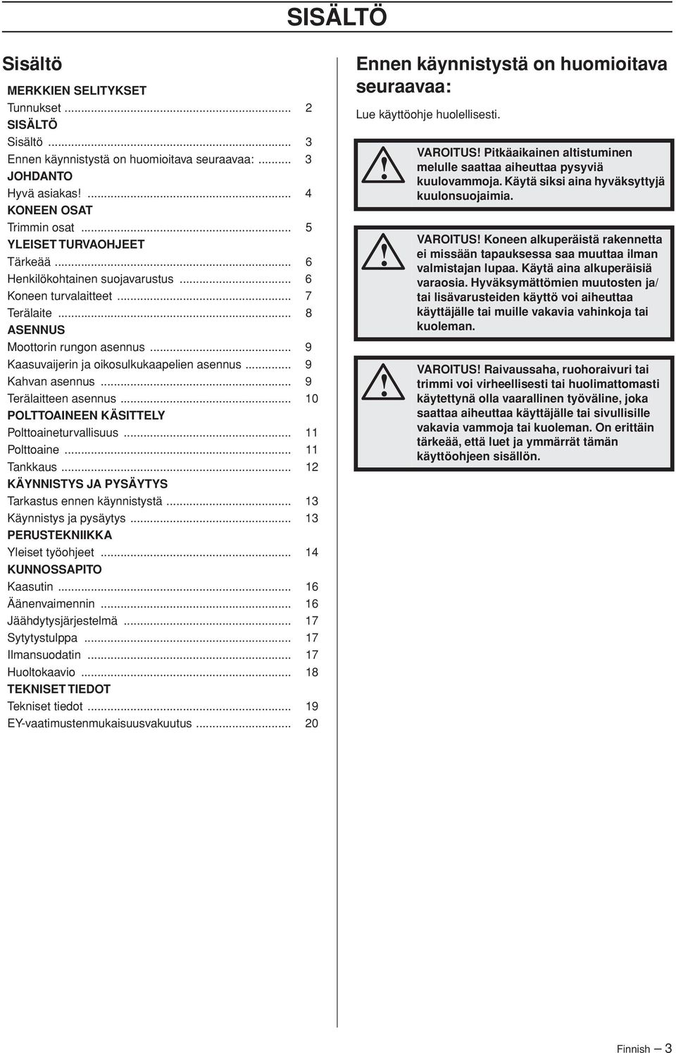 .. 9 Kahvan asennus... 9 Terälaitteen asennus... 10 POLTTOAINEEN KÄSITTELY Polttoaineturvallisuus... 11 Polttoaine... 11 Tankkaus... 12 KÄYNNISTYS JA PYSÄYTYS Tarkastus ennen käynnistystä.