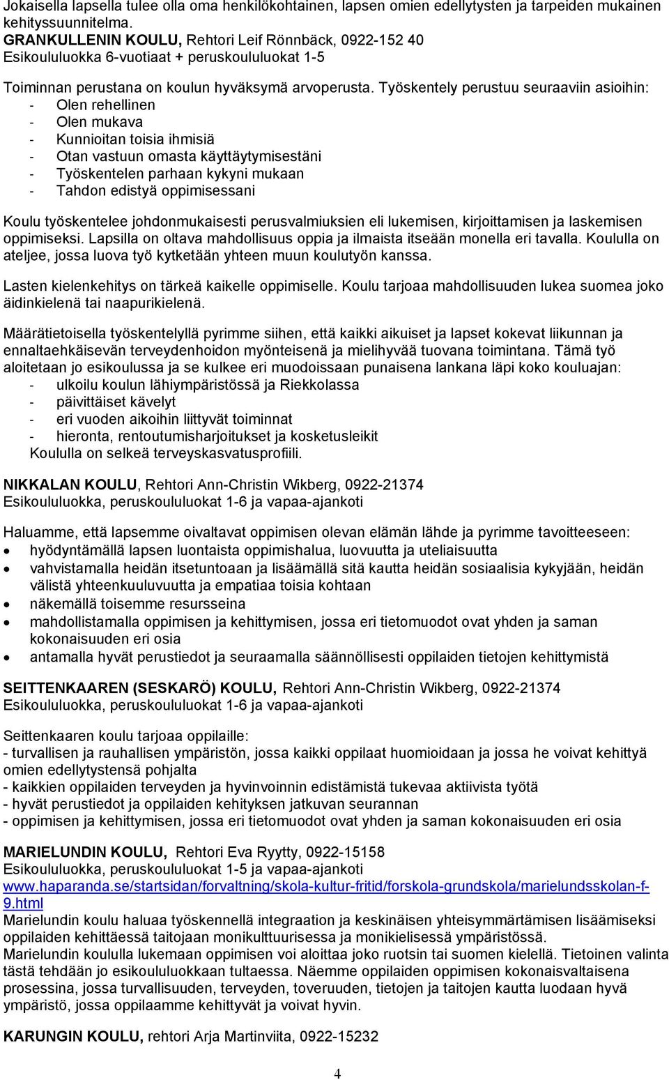 Työskentely perustuu seuraaviin asioihin: - Olen rehellinen - Olen mukava - Kunnioitan toisia ihmisiä - Otan vastuun omasta käyttäytymisestäni - Työskentelen parhaan kykyni mukaan - Tahdon edistyä