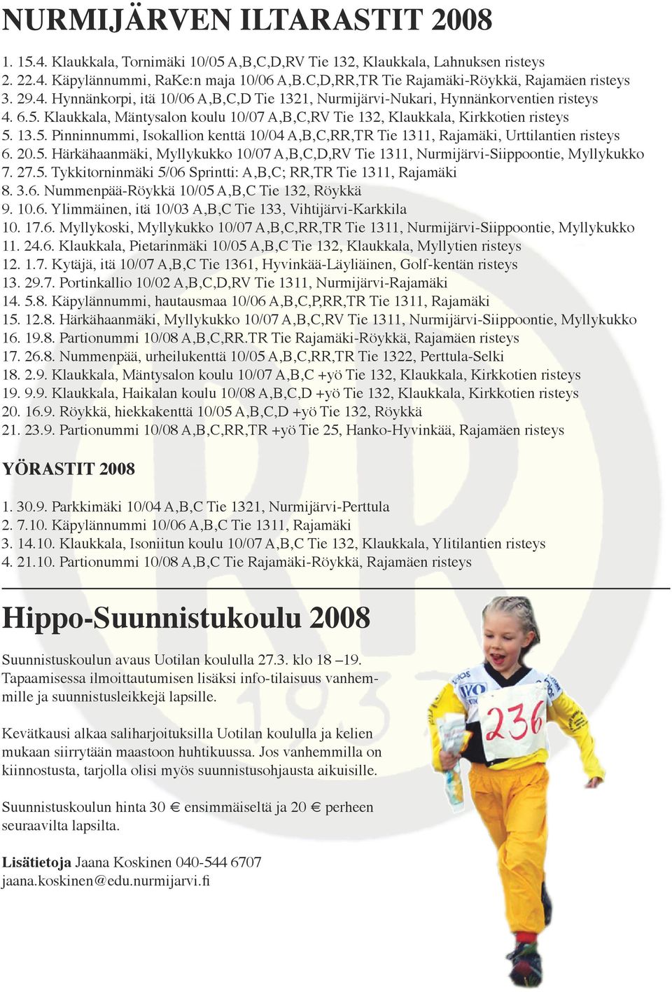 Klaukkala, Mäntysalon koulu 10/07 A,B,C,RV Tie 132, Klaukkala, Kirkkotien risteys 5. 13.5. Pinninnummi, Isokallion kenttä 10/04 A,B,C,RR,TR Tie 1311, Rajamäki, Urttilantien risteys 6. 20.5. Härkähaanmäki, Myllykukko 10/07 A,B,C,D,RV Tie 1311, Nurmijärvi-Siippoontie, Myllykukko 7.