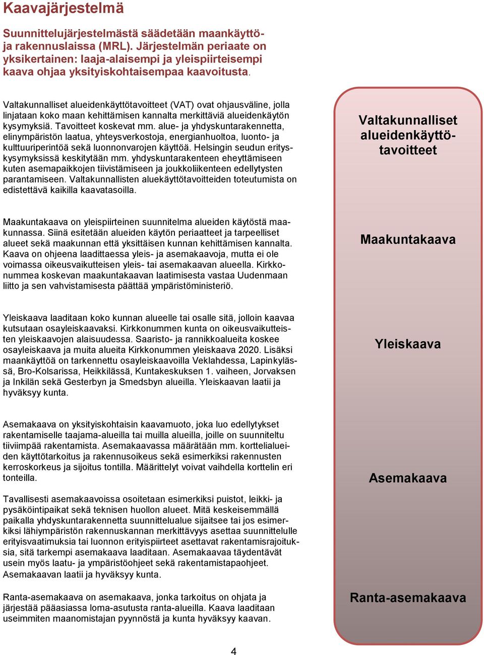 Valtakunnalliset alueidenkäyttötavoitteet (VAT) ovat ohjausväline, jolla linjataan koko maan kehittämisen kannalta merkittäviä alueidenkäytön kysymyksiä. Tavoitteet koskevat mm.