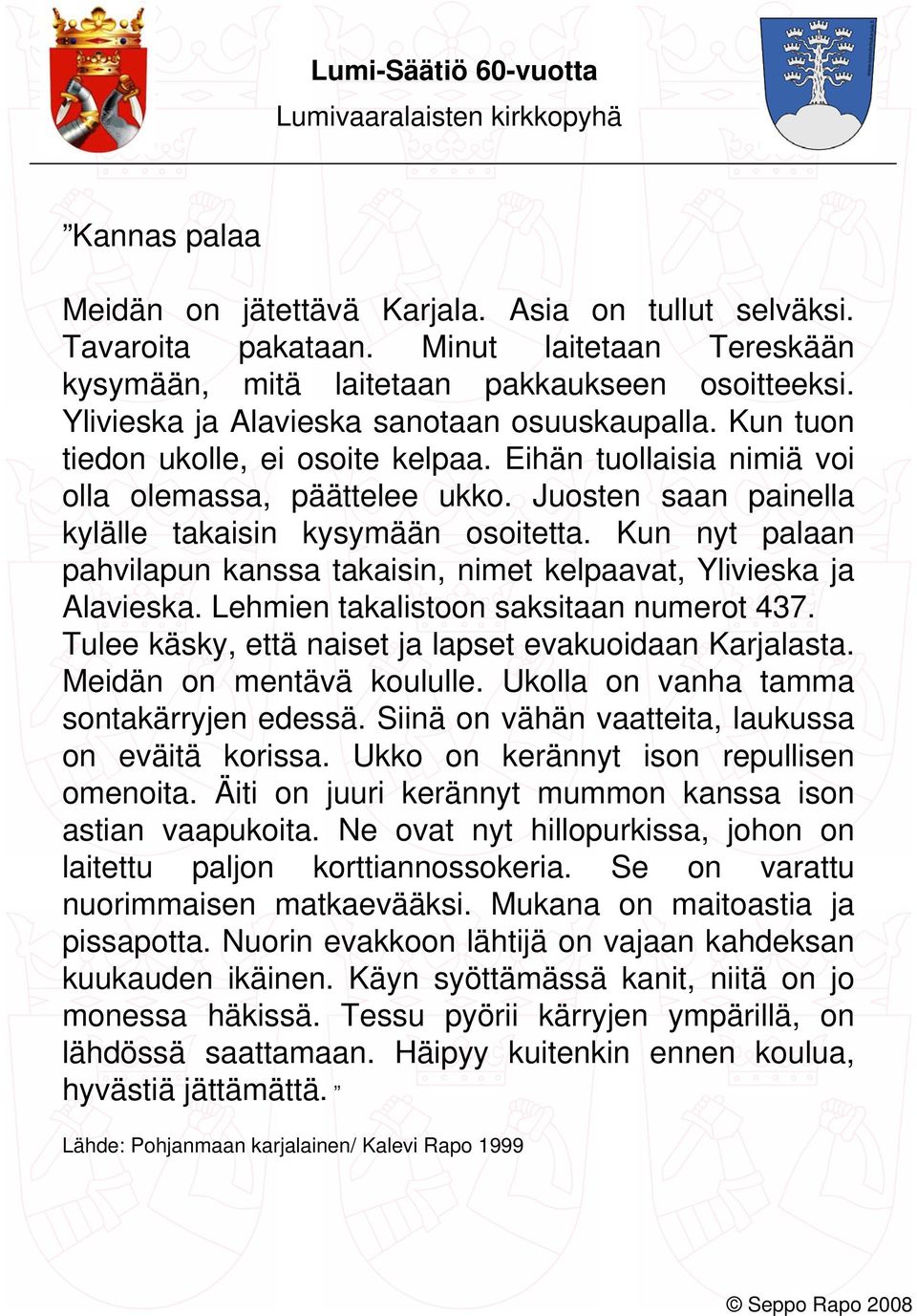 Juosten saan painella kylälle takaisin kysymään osoitetta. Kun nyt palaan pahvilapun kanssa takaisin, nimet kelpaavat, Ylivieska ja Alavieska. Lehmien takalistoon saksitaan numerot 437.