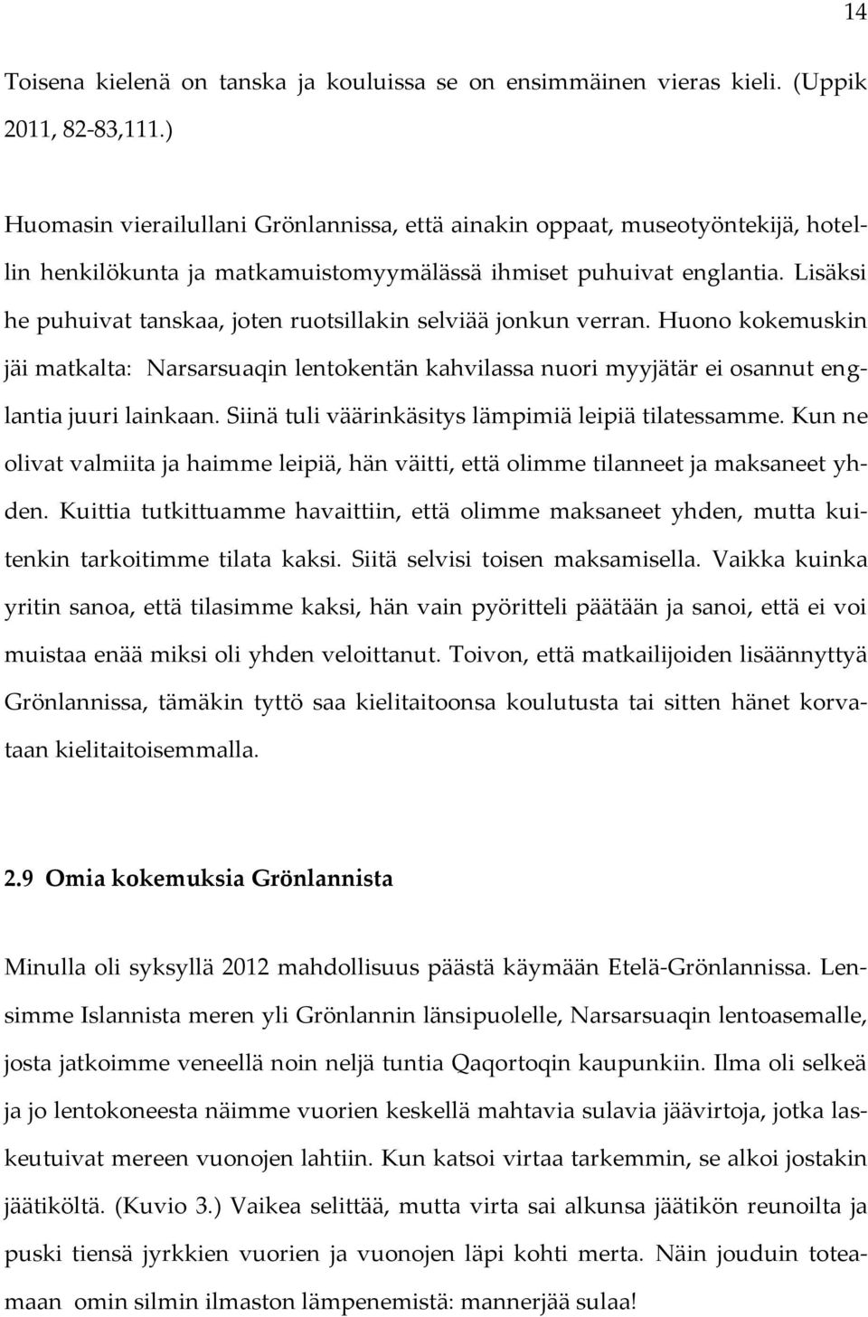 Lisäksi he puhuivat tanskaa, joten ruotsillakin selviää jonkun verran. Huono kokemuskin jäi matkalta: Narsarsuaqin lentokentän kahvilassa nuori myyjätär ei osannut englantia juuri lainkaan.