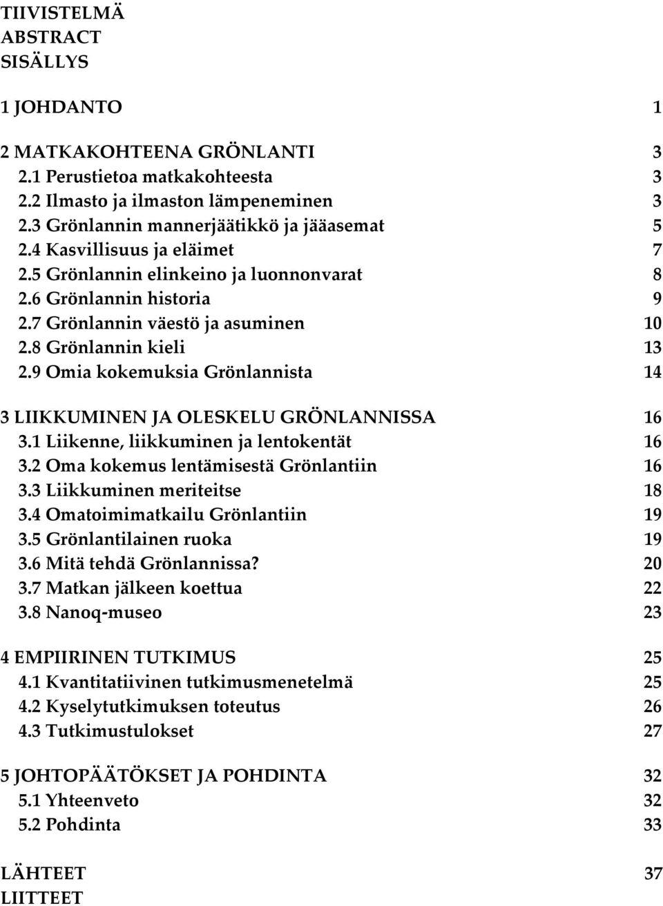 9 Omia kokemuksia Grönlannista 14 3 LIIKKUMINEN JA OLESKELU GRÖNLANNISSA 16 3.1 Liikenne, liikkuminen ja lentokentät 16 3.2 Oma kokemus lentämisestä Grönlantiin 16 3.3 Liikkuminen meriteitse 18 3.