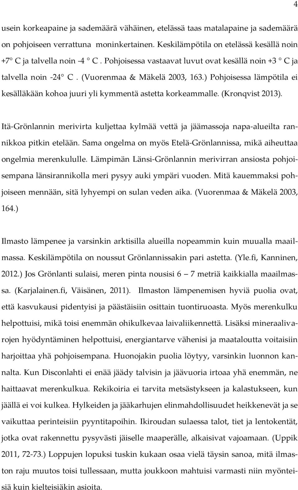 (Kronqvist 2013). Itä-Grönlannin merivirta kuljettaa kylmää vettä ja jäämassoja napa-alueilta rannikkoa pitkin etelään. Sama ongelma on myös Etelä-Grönlannissa, mikä aiheuttaa ongelmia merenkululle.