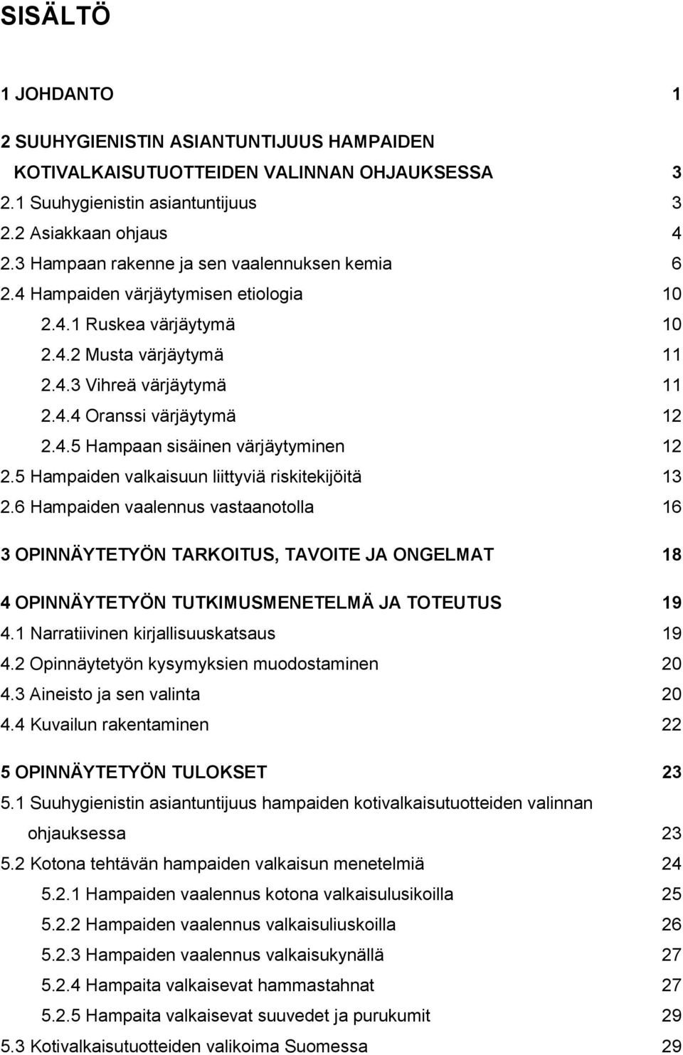 5 Hampaiden valkaisuun liittyviä riskitekijöitä 13 2.6 Hampaiden vaalennus vastaanotolla 16 3 OPINNÄYTETYÖN TARKOITUS, TAVOITE JA ONGELMAT 18 4 OPINNÄYTETYÖN TUTKIMUSMENETELMÄ JA TOTEUTUS 19 4.