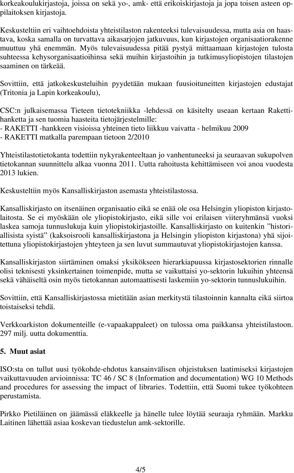 yhä enemmän. Myös tulevaisuudessa pitää pystyä mittaamaan kirjastojen tulosta suhteessa kehysorganisaatioihinsa sekä muihin kirjastoihin ja tutkimusyliopistojen tilastojen saaminen on tärkeää.