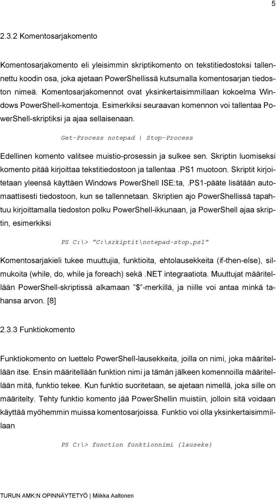 Get-Process notepad Stop-Process Edellinen komento valitsee muistio-prosessin ja sulkee sen. Skriptin luomiseksi komento pitää kirjoittaa tekstitiedostoon ja tallentaa.ps1 muotoon.