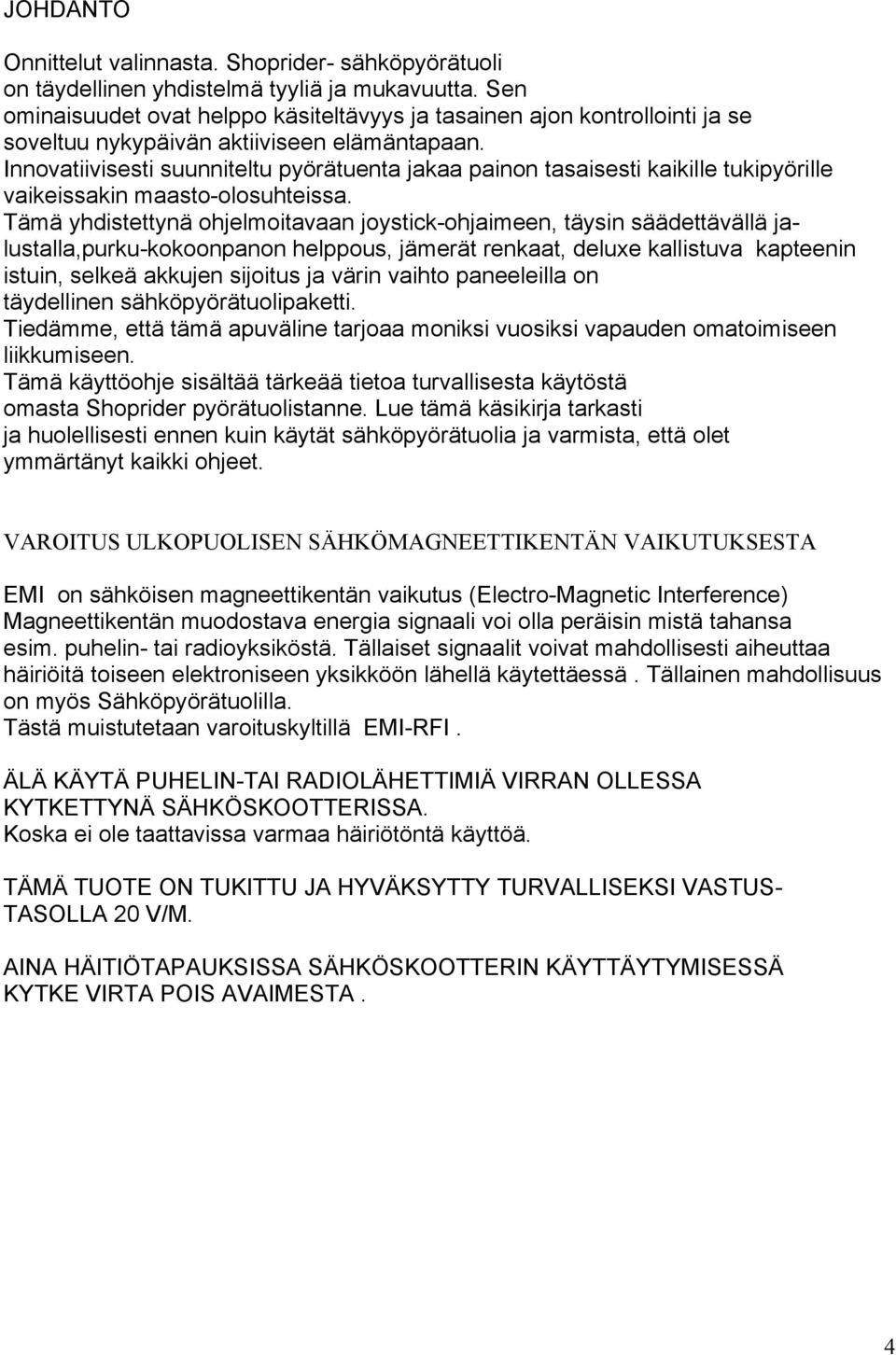 Innovatiivisesti suunniteltu pyörätuenta jakaa painon tasaisesti kaikille tukipyörille vaikeissakin maasto-olosuhteissa.