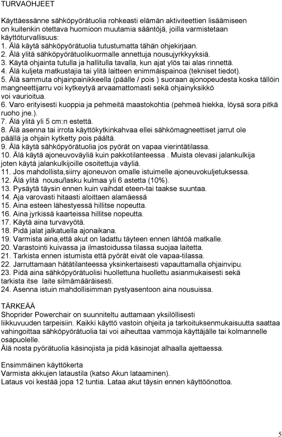 Käytä ohjainta tutulla ja hallitulla tavalla, kun ajat ylös tai alas rinnettä. 4. Älä kuljeta matkustajia tai ylitä laitteen enimmäispainoa (tekniset tiedot). 5.