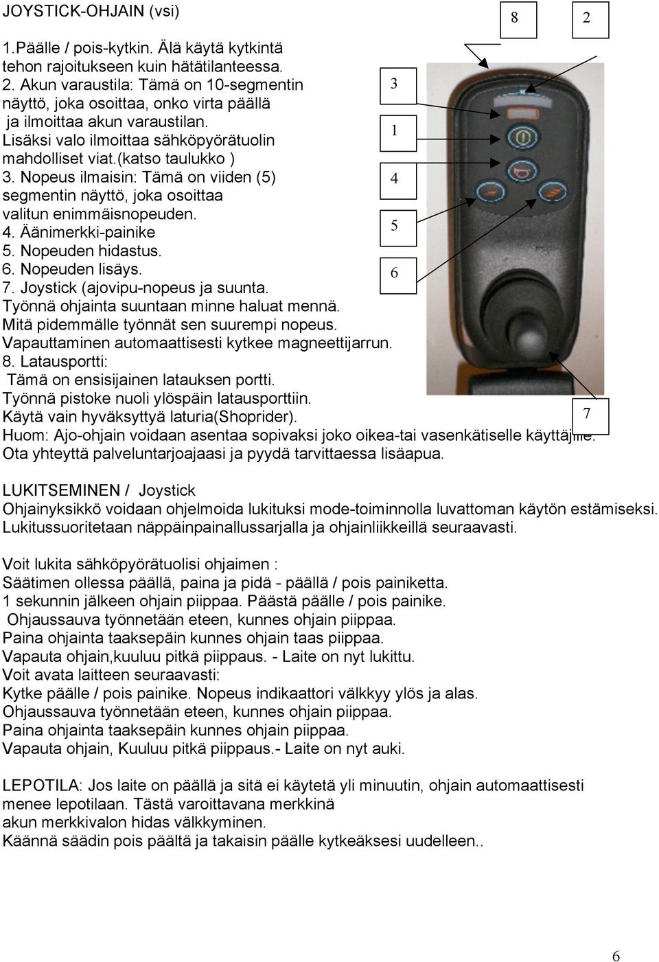 Nopeuden hidastus. 6. Nopeuden lisäys. 6 7. Joystick (ajovipu-nopeus ja suunta. Työnnä ohjainta suuntaan minne haluat mennä. Mitä pidemmälle työnnät sen suurempi nopeus.