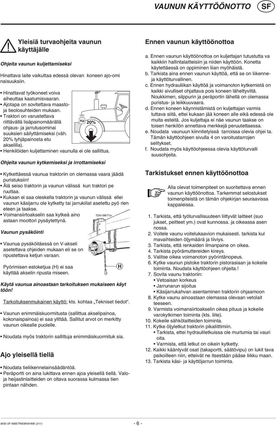 Traktori on varustettava riittävällä lisäpainomäärällä ohjaus- ja jarrutusominai suuksien säilyttämiseksi (väh. 20% tyhjäpainosta etu akselilla).