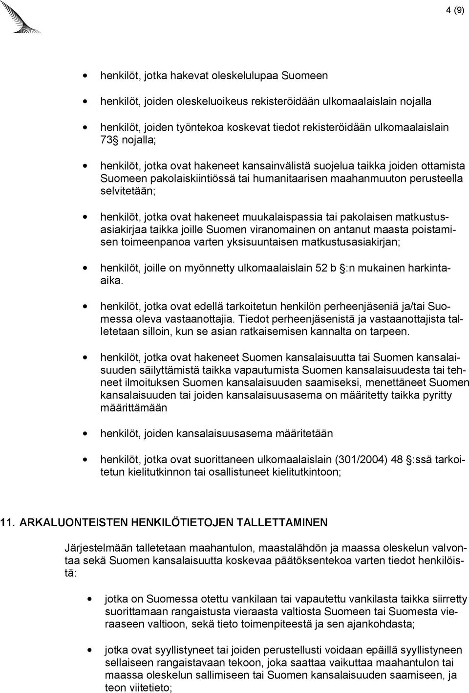 hakeneet muukalaispassia tai pakolaisen matkustusasiakirjaa taikka joille Suomen viranomainen on antanut maasta poistamisen toimeenpanoa varten yksisuuntaisen matkustusasiakirjan; henkilöt, joille on