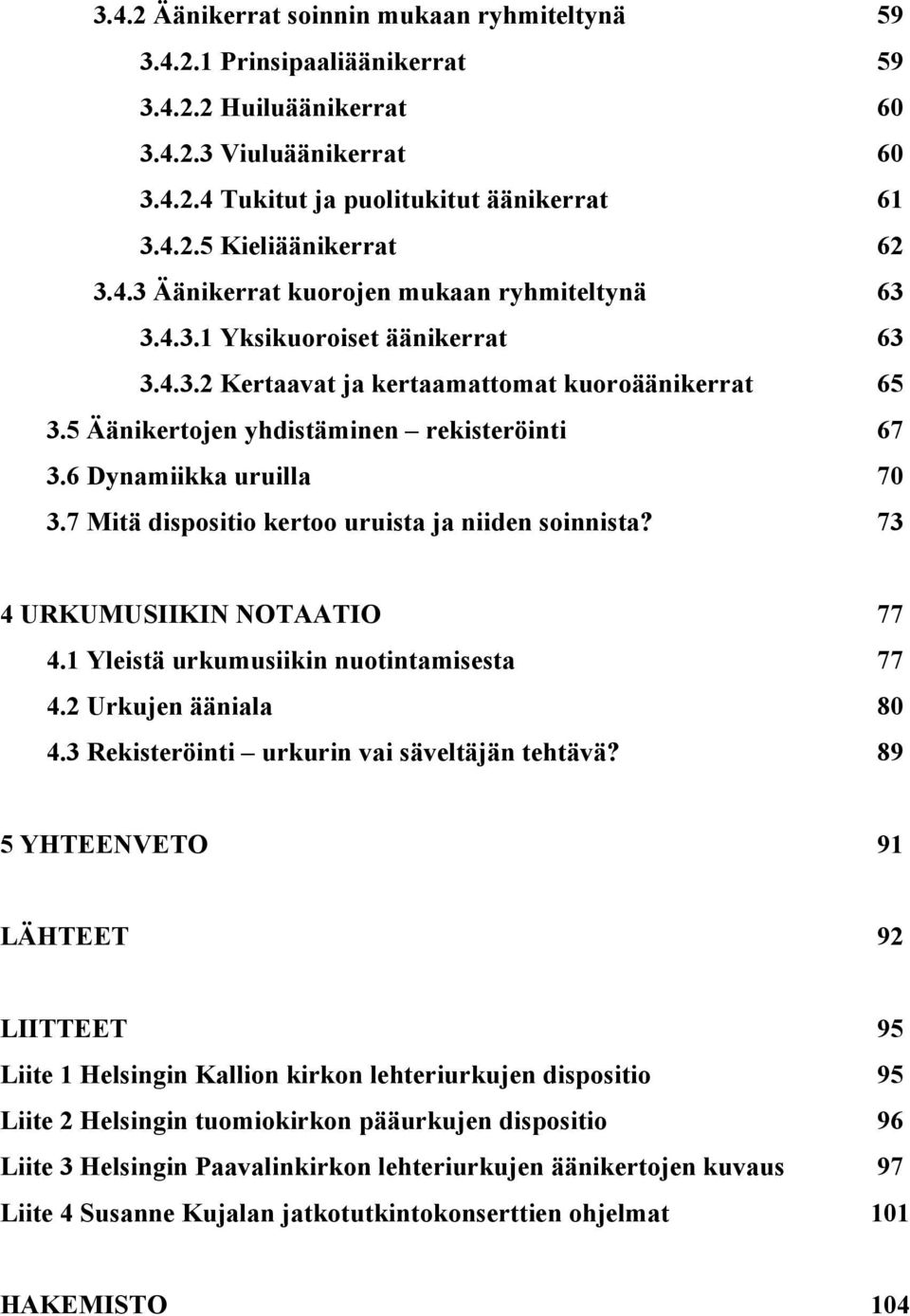 6 Dynamiikka uruilla 70 3.7 Mitä dispositio kertoo uruista ja niiden soinnista? 73 4 URKUMUSIIKIN NOTAATIO 77 4.1 Yleistä urkumusiikin nuotintamisesta 77 4.2 Urkujen ääniala 80 4.