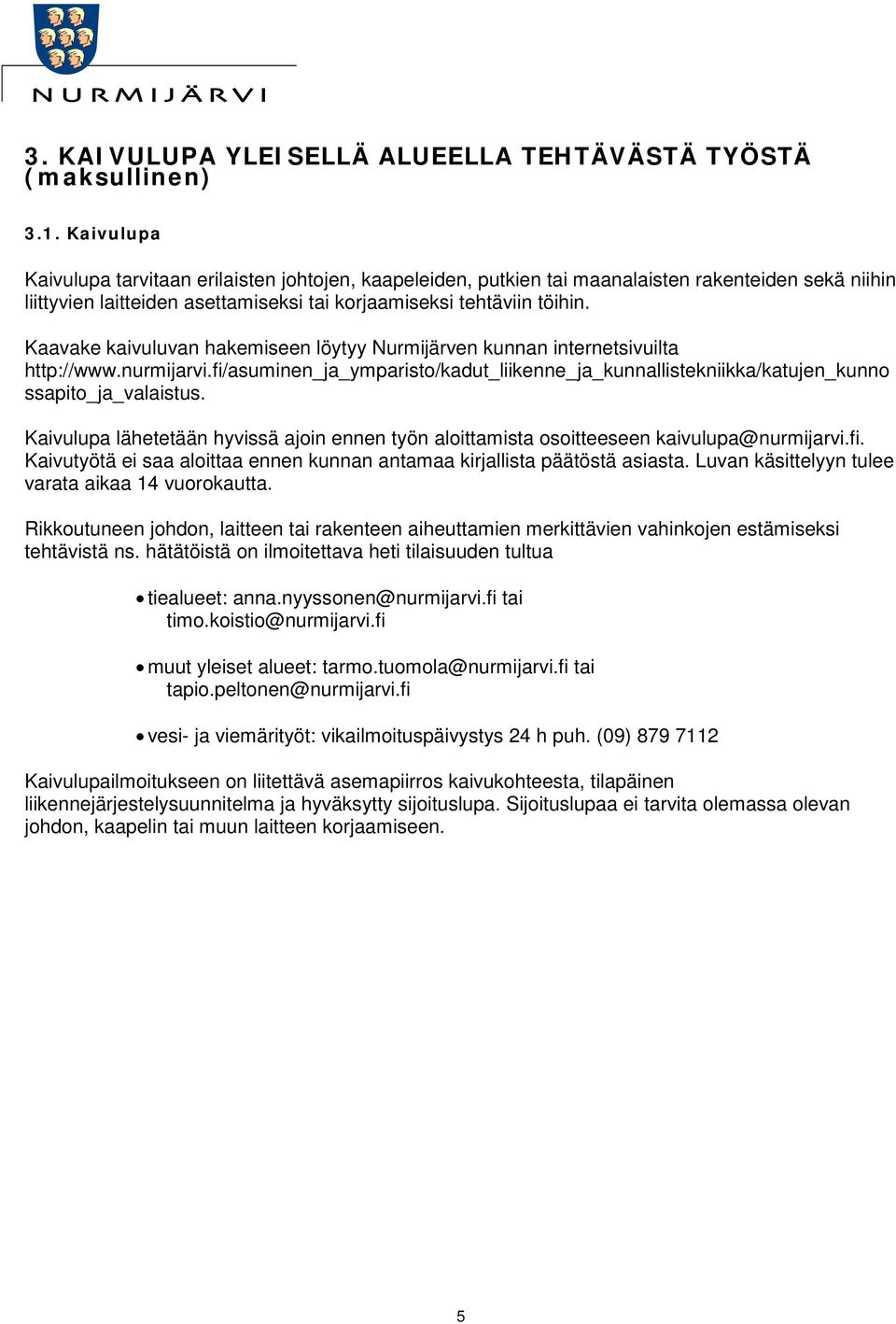 Kaavake kaivuluvan hakemiseen löytyy Nurmijärven kunnan internetsivuilta http://www.nurmijarvi.fi/asuminen_ja_ymparisto/kadut_liikenne_ja_kunnallistekniikka/katujen_kunno ssapito_ja_valaistus.