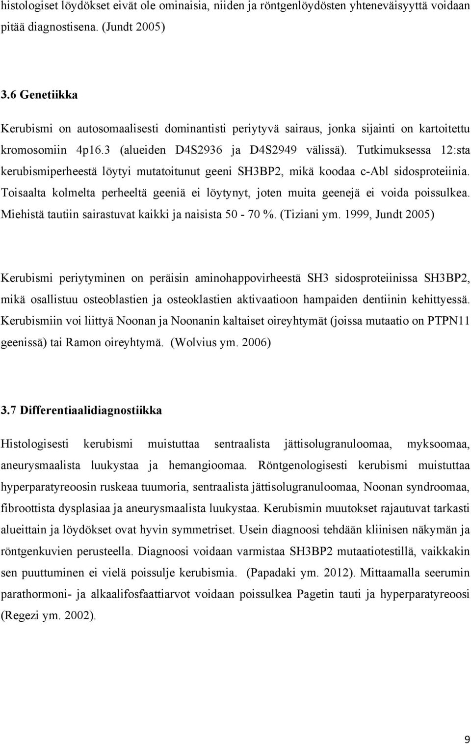 Tutkimuksessa 12:sta kerubismiperheestä löytyi mutatoitunut geeni SH3BP2, mikä koodaa c-abl sidosproteiinia. Toisaalta kolmelta perheeltä geeniä ei löytynyt, joten muita geenejä ei voida poissulkea.