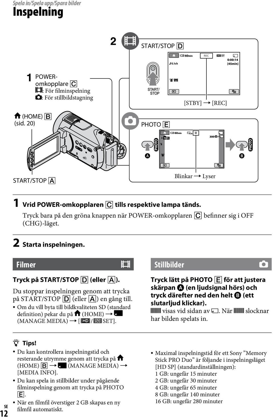 Filmer Tryck på START/STOP (eller ). Du stoppar inspelningen genom att trycka på START/STOP (eller ) en gång till.