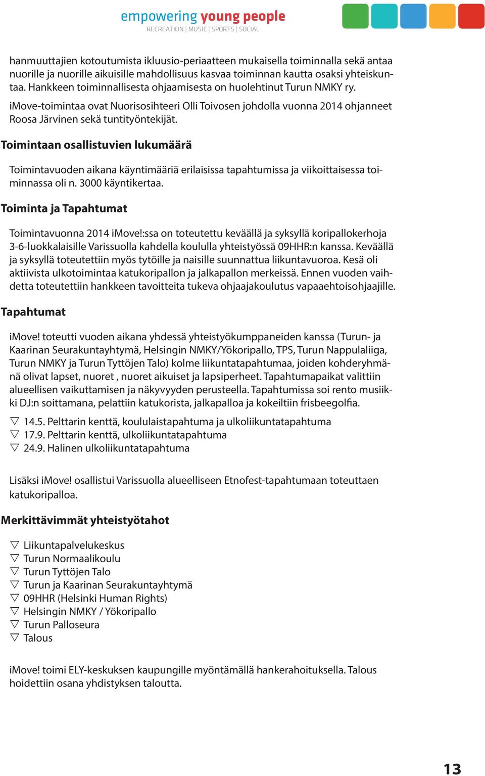 Toimintaan osallistuvien lukumäärä Toimintavuoden aikana käyntimääriä erilaisissa tapahtumissa ja viikoittaisessa toiminnassa oli n. 3000 käyntikertaa.